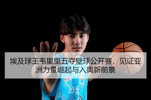 ai-ji-qiu-wang-wei-li-li-wu-duo-bi-qiu-gong-kai-sai-jian-zheng-ya-zhou-li-liang-jue-qi-yu-ru-ao-xin-qian-jing-2-342.jpg